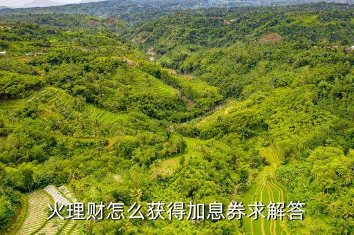 火理財(cái)新手有什么優(yōu)惠，火理財(cái)怎么獲得加息券求解答