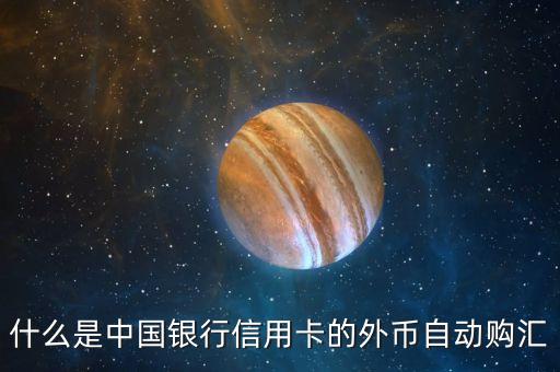 信用卡的外幣賬戶什么用，什么是中國銀行信用卡的外幣自動購匯
