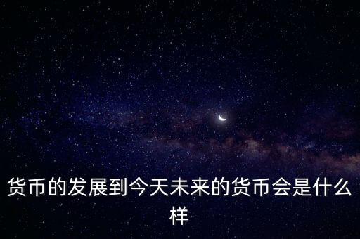 未來(lái)的錢幣會(huì)是什么樣的，紙幣將來(lái)會(huì)演變成什么樣子