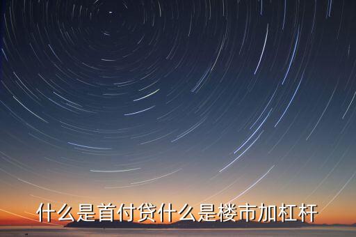 什么是房地產(chǎn)杠桿率，什么是首付貸什么是樓市加杠桿