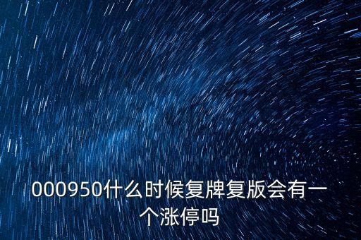 000950什么時(shí)候復(fù)牌復(fù)版會有一個(gè)漲停嗎