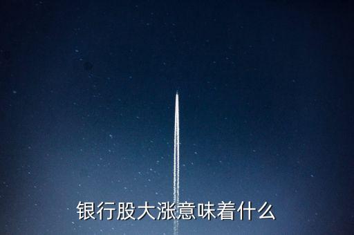 銀行股大漲意味著什么，最近的券商股和銀行股大漲預(yù)示著些什么跡象