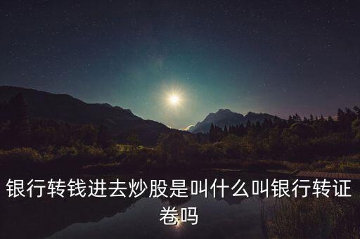 銀行轉(zhuǎn)錢進去炒股是叫什么叫銀行轉(zhuǎn)證卷嗎