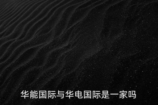 華電國際和華能國際什么關系，華能國際與華電國際是一家嗎