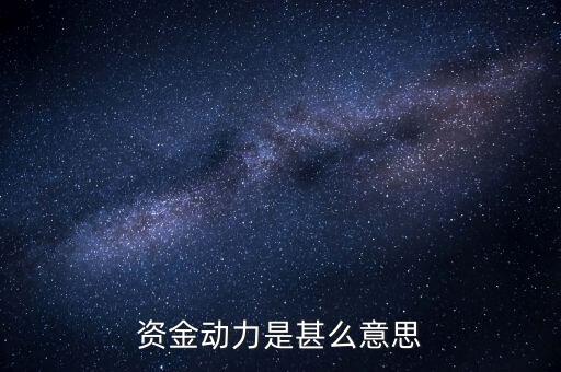 資金動(dòng)力是什么意思，資金動(dòng)力是甚么意思