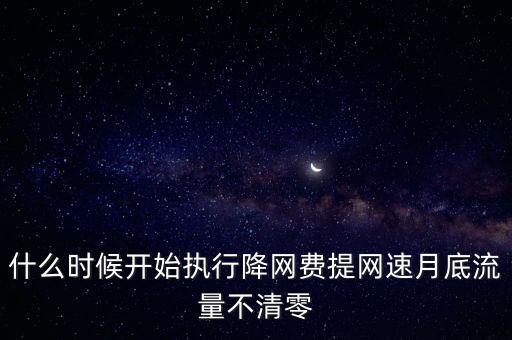寬帶降價(jià)什么時(shí)候?qū)嵭校裁磿r(shí)候開始執(zhí)行降網(wǎng)費(fèi)提網(wǎng)速月底流量不清零