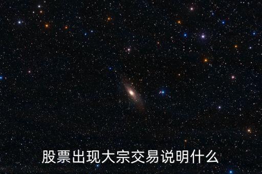 股票出現(xiàn)大宗交易說明什么