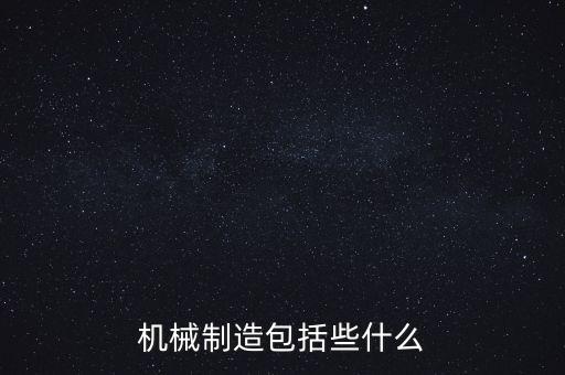 機械制造包括些什么