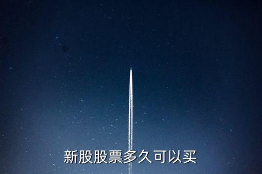 新股什么時(shí)候可以買(mǎi)，新股申購(gòu)什么時(shí)候可以開(kāi)始買(mǎi)入
