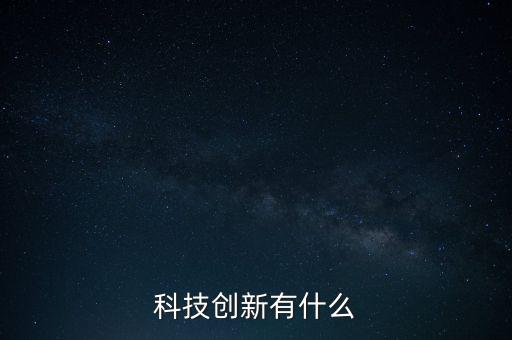 創(chuàng)業(yè)是科技創(chuàng)新的什么，什么是科技創(chuàng)新