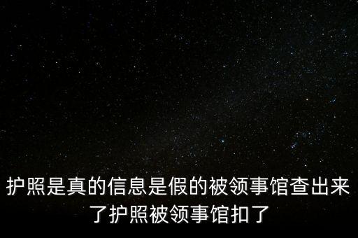 為什么假護照，護照是真的信息是假的被領事館查出來了護照被領事館扣了