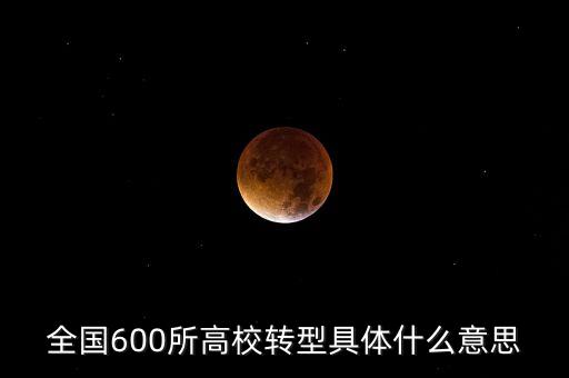 全國(guó)600所高校轉(zhuǎn)型具體什么意思
