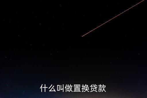 什么叫貸款置換，核銷貸款和置換貸款是什么意思