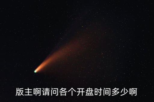 樂視網(wǎng)2016什么時(shí)候開盤，版主啊請問各個(gè)開盤時(shí)間多少啊