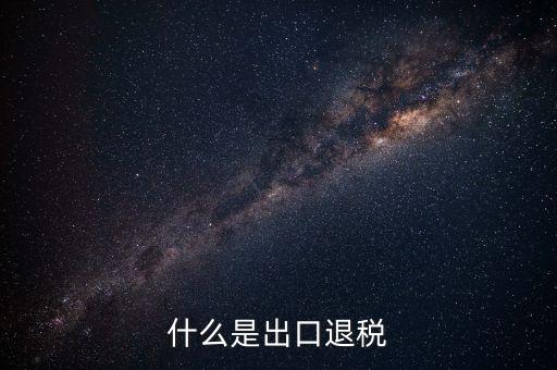 海關(guān)退稅什么意思，出口退稅是什么意思