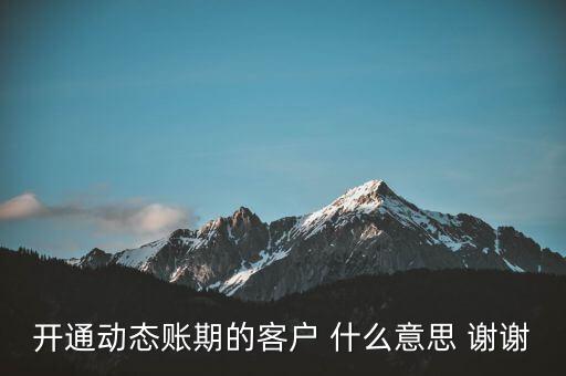 什么是動(dòng)態(tài)賬期，什么叫動(dòng)態(tài)賬期啊我要對(duì)換移動(dòng)積分開(kāi)通動(dòng)態(tài)賬期與否決定生效