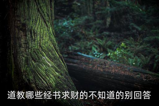 道教哪些經(jīng)書求財?shù)牟恢赖膭e回答
