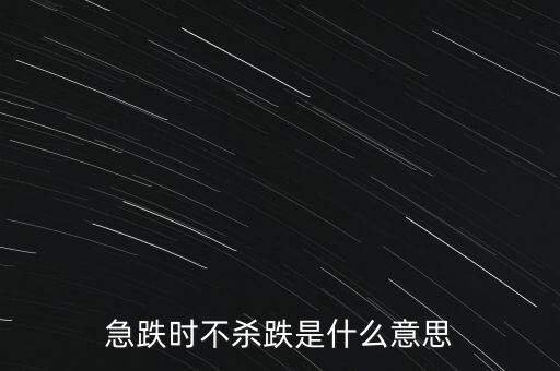 短線不殺跌是什么意思，急跌時不殺跌是什么意思