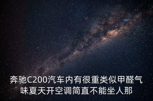 為什么說奔馳有毒，奔馳C200汽車內(nèi)有很重類似甲醛氣味夏天開空調(diào)簡直不能坐人那