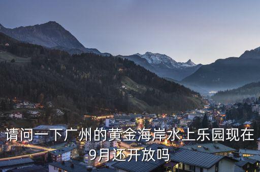 請問一下廣州的黃金海岸水上樂園現(xiàn)在9月還開放嗎