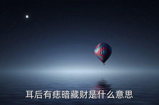 說我有暗財(cái)是什么意思，耳后有痣暗藏財(cái)是什么意思