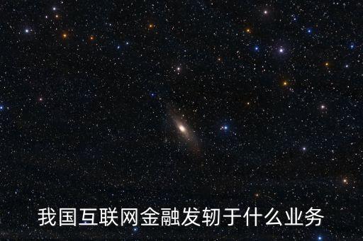 我國(guó)互聯(lián)網(wǎng)金融發(fā)軔于什么業(yè)務(wù)