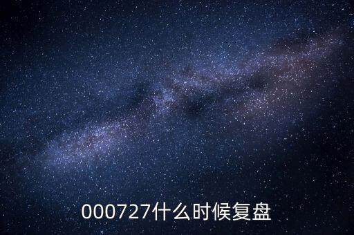 田中精機什么時候復(fù)盤，000727什么時候復(fù)盤