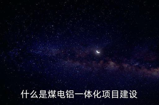 什么是煤電鋁一體化項(xiàng)目建設(shè)
