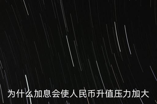 加息為什么會(huì)導(dǎo)致人民幣升值，銀行的加息為什么會(huì)加大人民幣升值的壓力呢