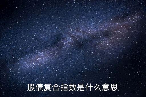 股債是什么意思，股債復(fù)合指數(shù)是什么意思