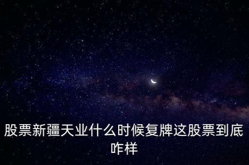 股票新疆天業(yè)什么時候復(fù)牌這股票到底咋樣