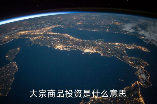 什么是大宗商品投資，大宗商品投資是什么意思
