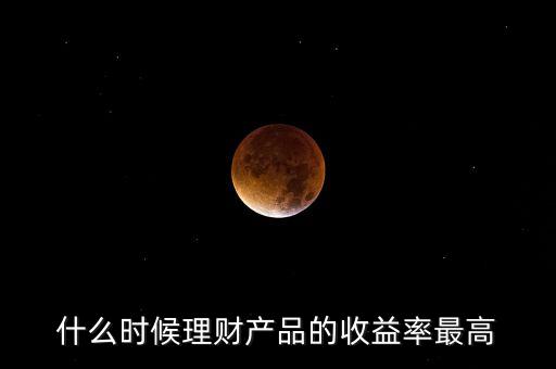 什么時候理財產品的收益率最高