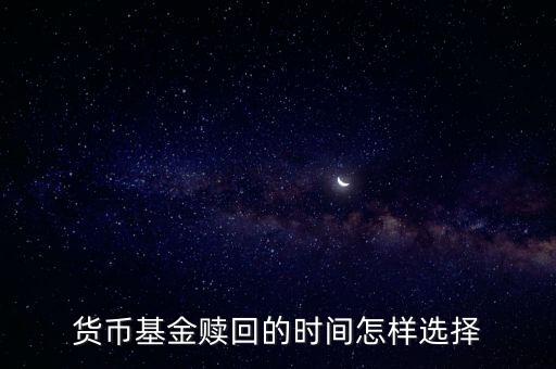 貨幣基金什么時(shí)候贖回合適，貨幣基金贖回的時(shí)間怎樣選擇