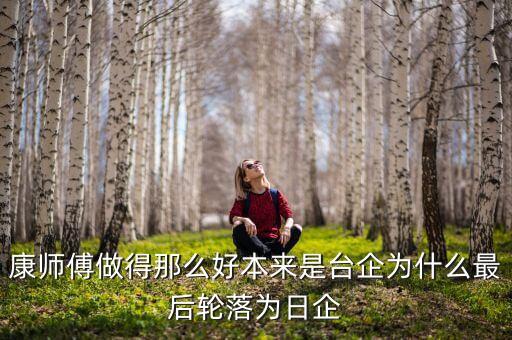 康師傅做得那么好本來(lái)是臺(tái)企為什么最后輪落為日企