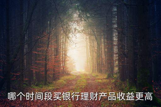 哪個時間段買銀行理財產品收益更高