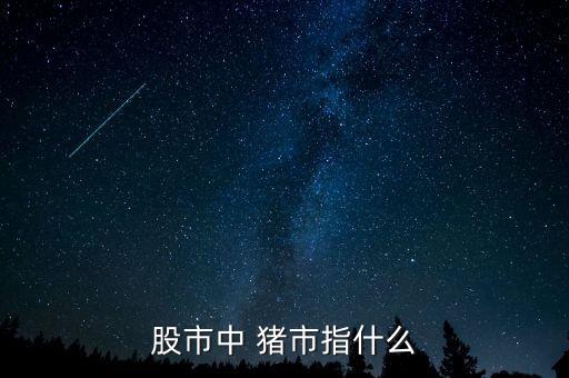 股市里豬象征什么，股市中 豬市指什么