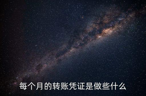 每個(gè)月的轉(zhuǎn)賬憑證是做些什么
