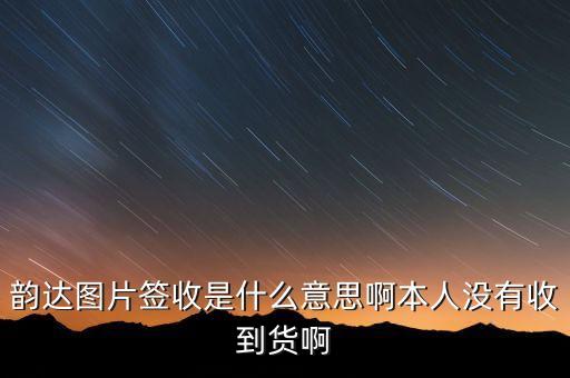 韻達(dá)快遞圖片簽收什么意思，韻達(dá)快遞圖片簽收是什么意思