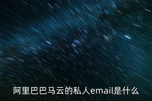 馬云的郵箱是什么，阿里巴巴馬云的私人email是什么