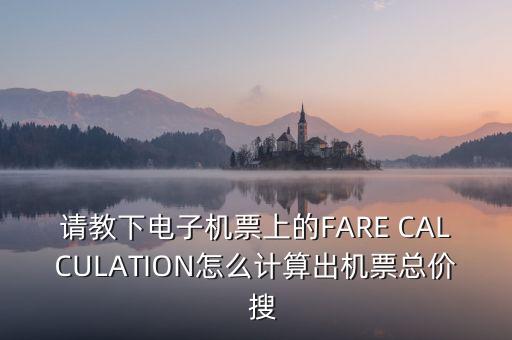 請教下電子機票上的FARE CALCULATION怎么計算出機票總價  搜