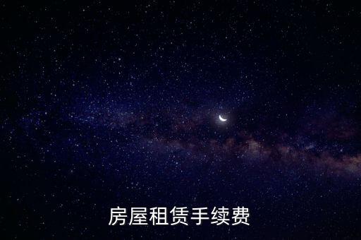 租房手續(xù)費(fèi)是什么，房屋租賃手續(xù)費(fèi)