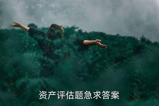 資產(chǎn)評估題急求答案