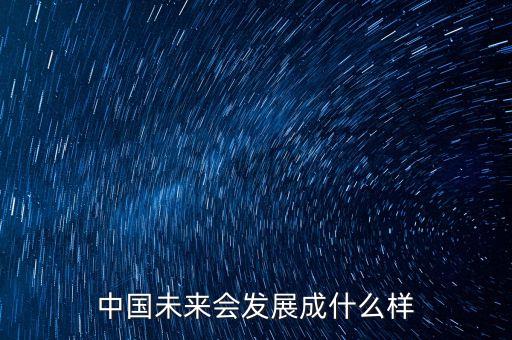中國(guó)未來(lái)會(huì)發(fā)展成什么樣
