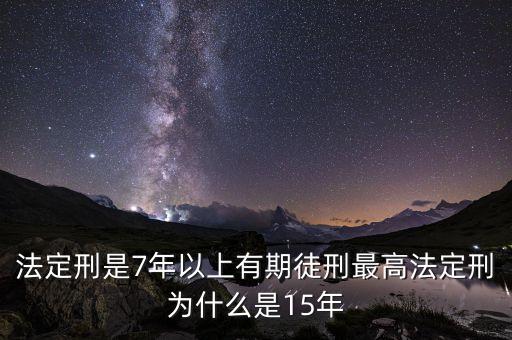 有期徒刑為什么有16年，法定刑是7年以上有期徒刑最高法定刑為什么是15年