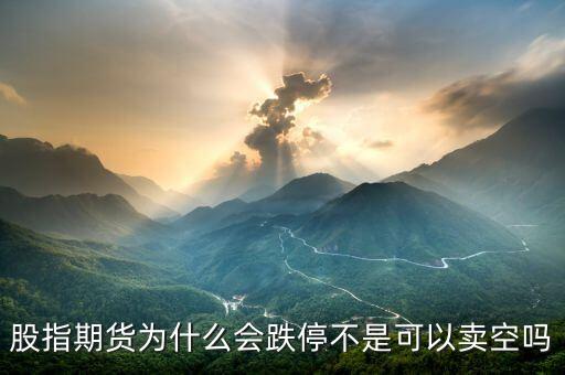 股指期貨為什么會跌停不是可以賣空嗎
