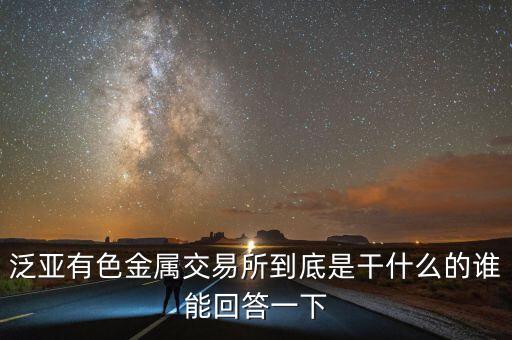 泛亞有色金屬交易所到底是干什么的誰能回答一下