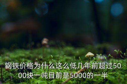 鋼鐵價(jià)格為什么這么低幾年前超過5000塊一噸目前是5000的一半