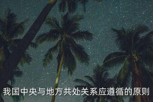 中央向地方放權(quán)要做到什么，我國中央與地方共處關(guān)系應(yīng)遵循的原則