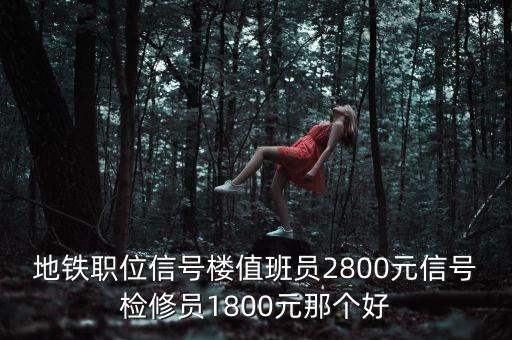 地鐵職位信號樓值班員2800元信號檢修員1800元那個好